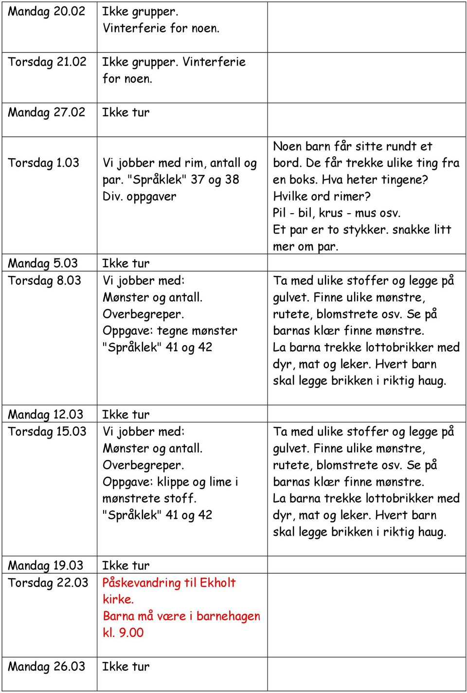 Hva heter tingene? Hvilke ord rimer? Pil - bil, krus - mus osv. Et par er to stykker. snakke litt mer om par. Ta med ulike stoffer og legge på gulvet. Finne ulike mønstre, rutete, blomstrete osv.