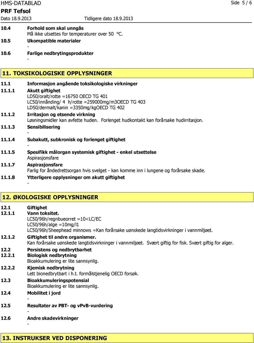 1.2 Irritasjon og etsende virkning Løsningsmidler kan avfette huden. Forlenget hudkontakt kan forårsake hudirritasjon. 11.1.3 Sensibilisering 11.1.4 Subakutt, subkronisk og forlenget giftighet 11.1.5 Spesifikk målorgan systemisk giftighet enkel utsettelse Aspirasjonsfare 11.