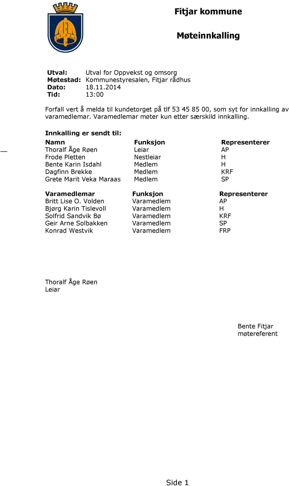 Innkalling er sendt til: Namn Funksjon Representerer Thoralf Åge Røen Leiar AP Frode Pletten Nestleiar H Bente Karin Isdahl Medlem H Dagfinn Brekke Medlem KRF Grete Marit Veka Maraas