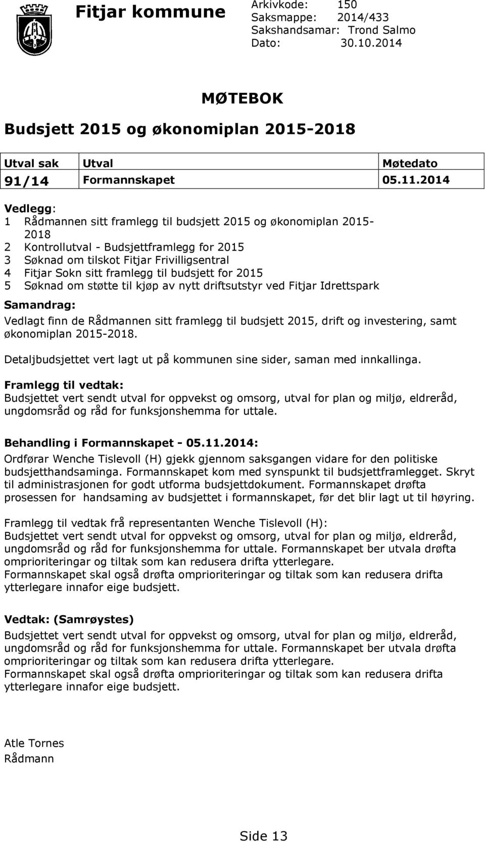 til budsjett for 2015 5 Søknad om støtte til kjøp av nytt driftsutstyr ved Fitjar Idrettspark Samandrag: Vedlagt finn de Rådmannen sitt framlegg til budsjett 2015, drift og investering, samt