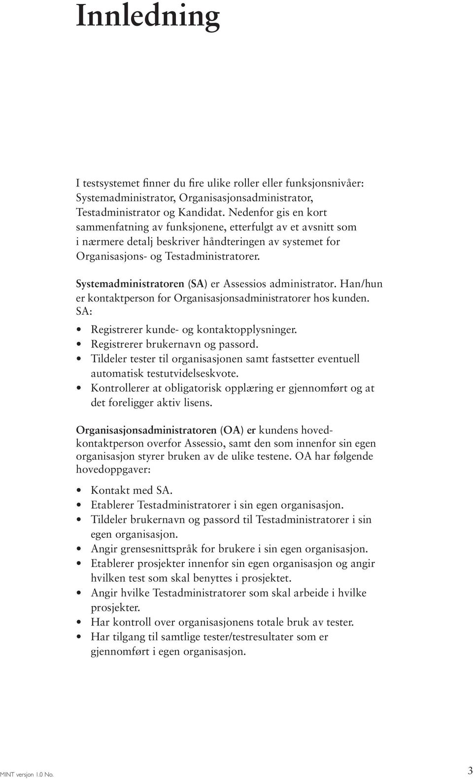 Systemadministratoren (SA) er Assessios administrator. Han/hun er kontaktperson for Organisasjonsadministratorer hos kunden. SA: Registrerer kunde- og kontaktopplysninger.