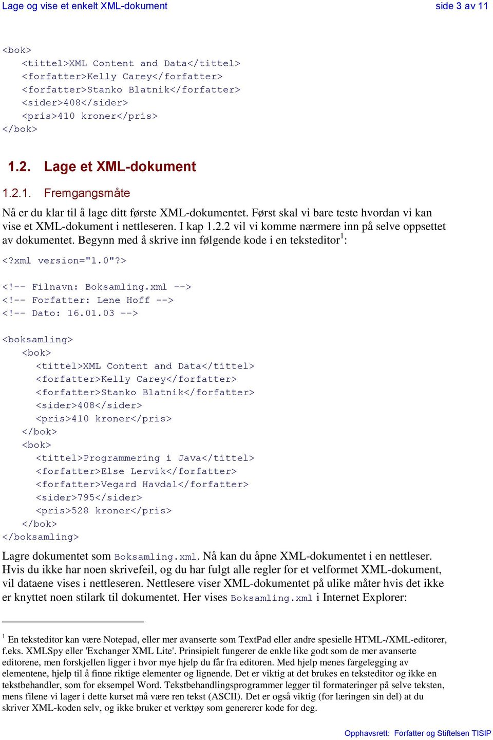 I kap 1.2.2 vil vi komme nærmere inn på selve oppsettet av dokumentet. Begynn med å skrive inn følgende kode i en teksteditor 1 : <?xml version="1.0"?> <!-- Filnavn: Boksamling.xml --> <!