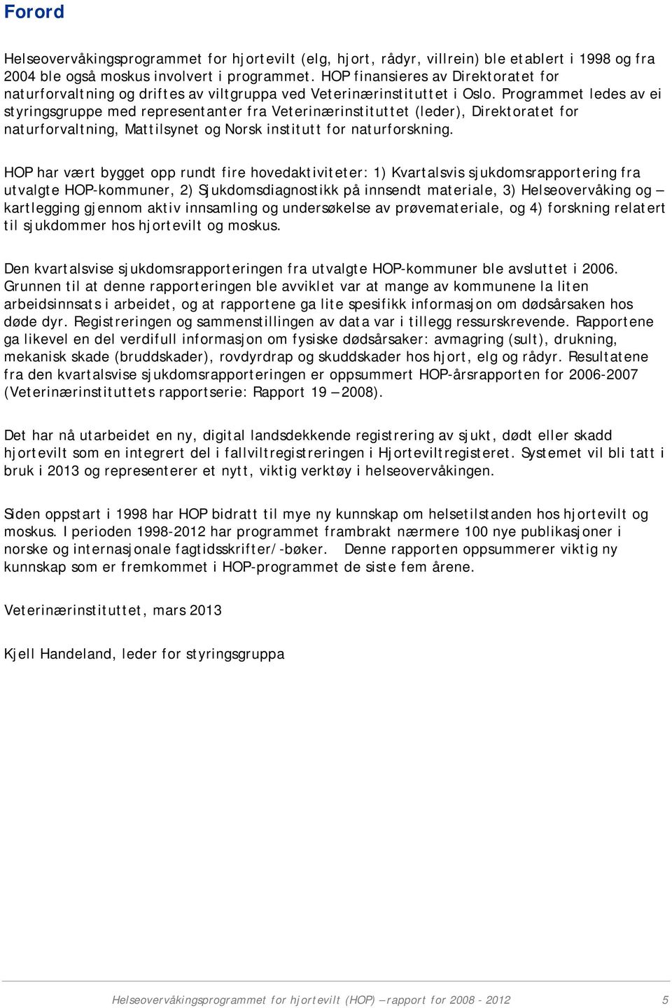 Programmet ledes av ei styringsgruppe med representanter fra Veterinærinstituttet (leder), Direktoratet for naturforvaltning, Mattilsynet og Norsk institutt for naturforskning.