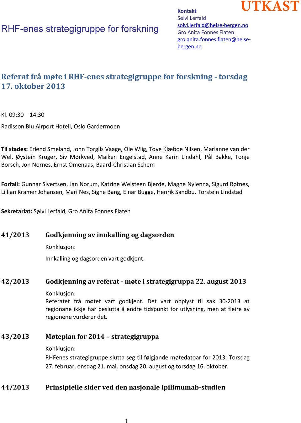 09:30 14:30 Radissn Blu Airprt Htell, Osl Gardermen Til stades: Erlend Smeland, Jhn Trgils Vaage, Ole Wiig, Tve Klæbe Nilsen, Marianne van der Wel, Øystein Kruger, Siv Mørkved, Maiken Engelstad, Anne