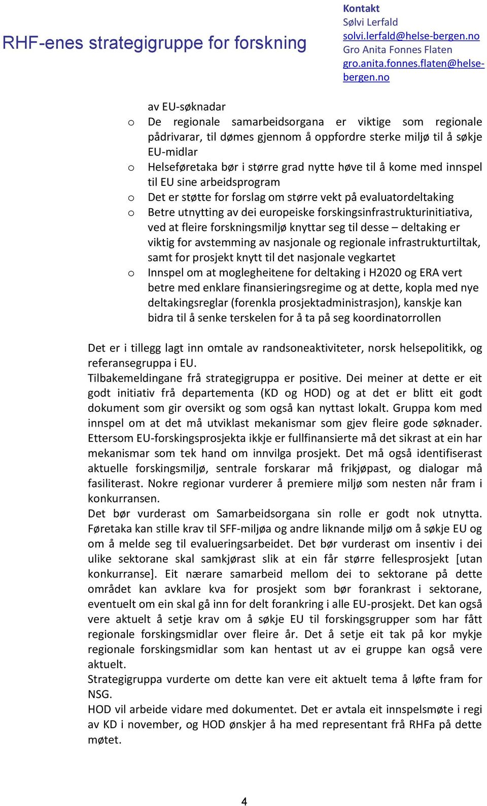 innspel til EU sine arbeidsprgram Det er støtte fr frslag m større vekt på evaluatrdeltaking Betre utnytting av dei eurpeiske frskingsinfrastrukturinitiativa, ved at fleire frskningsmiljø knyttar seg