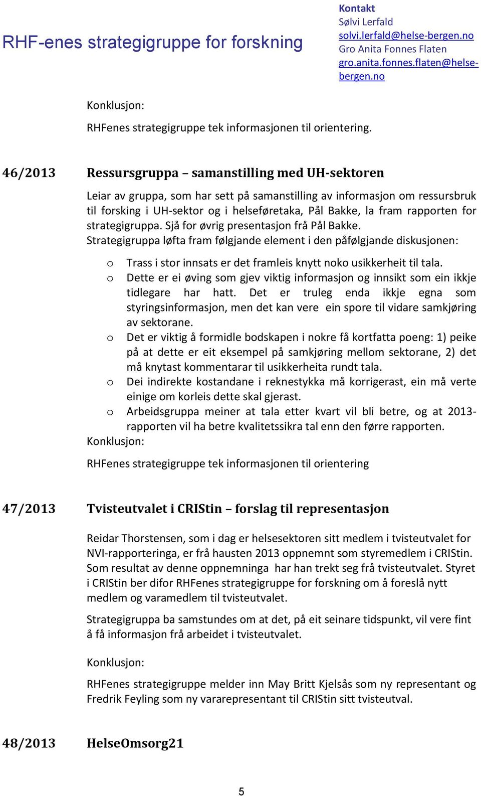 strategigruppa. Sjå fr øvrig presentasjn frå Pål Bakke. Strategigruppa løfta fram følgjande element i den påfølgjande diskusjnen: Trass i str innsats er det framleis knytt nk usikkerheit til tala.