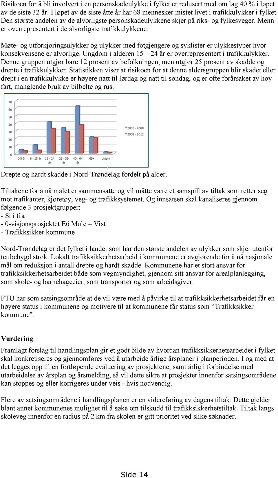 Møte- og utforkjøringsulykker og ulykker med fotgjengere og syklister er ulykkestyper hvor konsekvensene er alvorlige. Ungdom i alderen 15 24 år er overrepresentert i trafikkulykker.