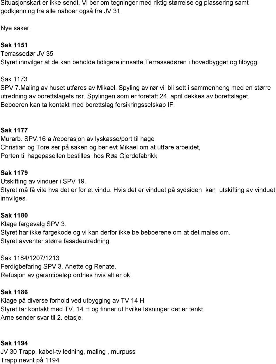 Spyling av rør vil bli sett i sammenheng med en større utredning av borettslagets rør. Spylingen som er foretatt 24. april dekkes av borettslaget.