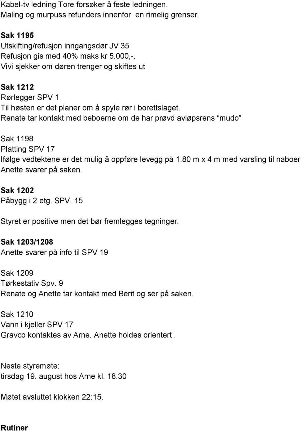 Renate tar kontakt med beboerne om de har prøvd avløpsrens mudo Sak 1198 Platting SPV 17 Ifølge vedtektene er det mulig å oppføre levegg på 1.80 m x 4 m med varsling til naboer Anette svarer på saken.