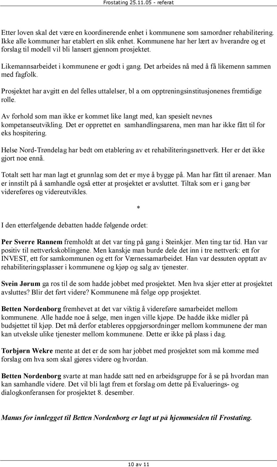 Prosjektet har avgitt en del felles uttalelser, bl a om opptreningsinstitusjonenes fremtidige rolle. Av forhold som man ikke er kommet like langt med, kan spesielt nevnes kompetanseutvikling.