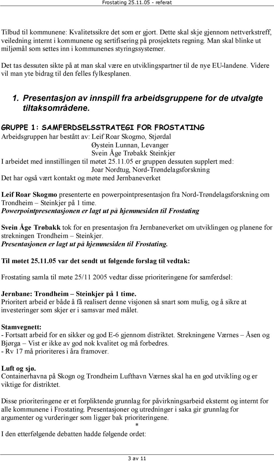 Videre vil man yte bidrag til den felles fylkesplanen. 1. Presentasjon av innspill fra arbeidsgruppene for de utvalgte tiltaksområdene.