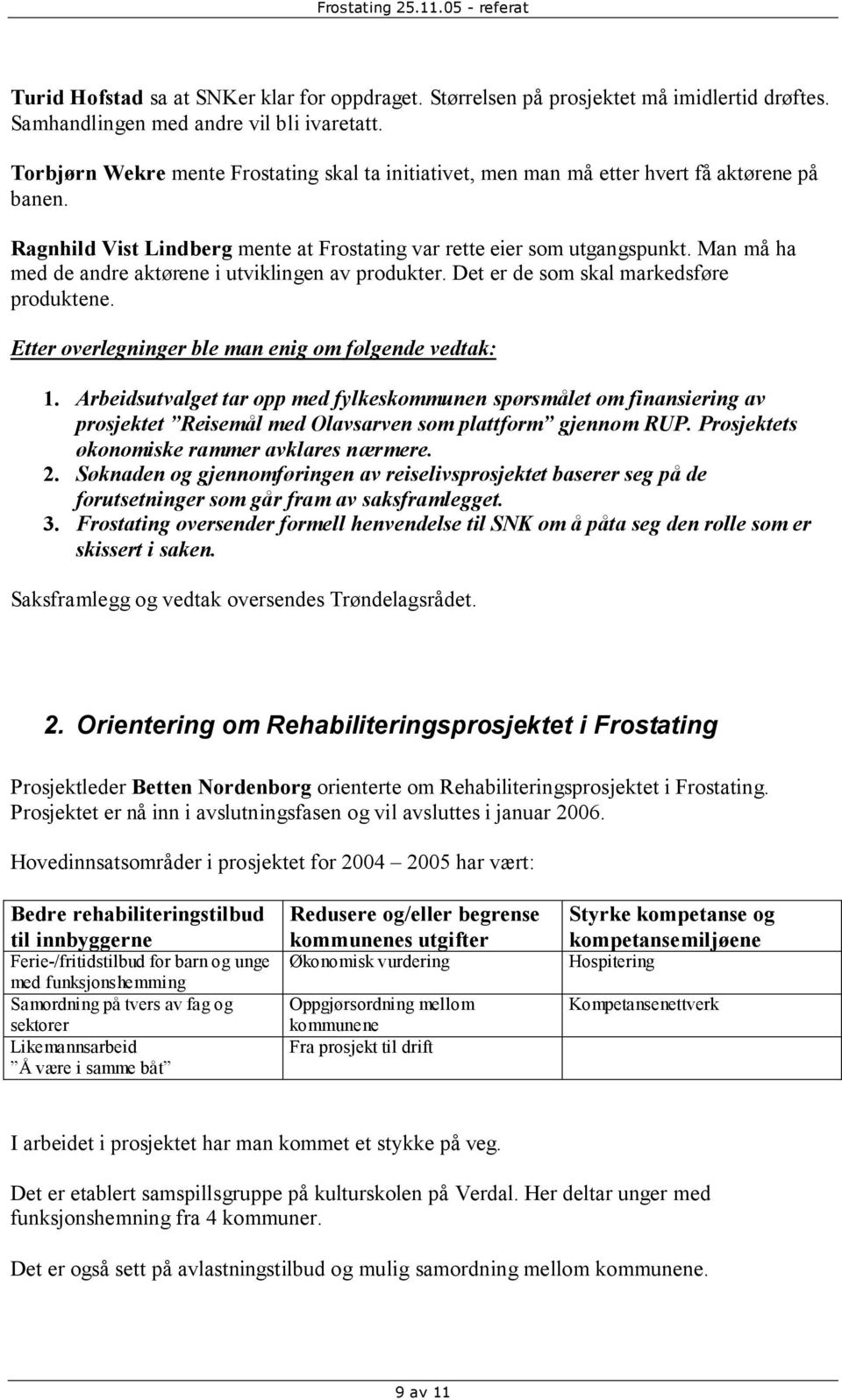 Man må ha med de andre aktørene i utviklingen av produkter. Det er de som skal markedsføre produktene. Etter overlegninger ble man enig om følgende vedtak: 1.