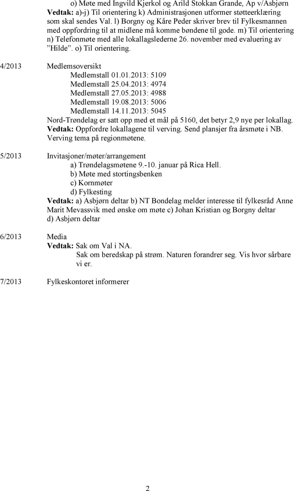 november med evaluering av Hilde. o) Til orientering. 4/2013 Medlemsoversikt Medlemstall 01.01.2013: 5109 Medlemstall 25.04.2013: 4974 Medlemstall 27.05.2013: 4988 Medlemstall 19.08.