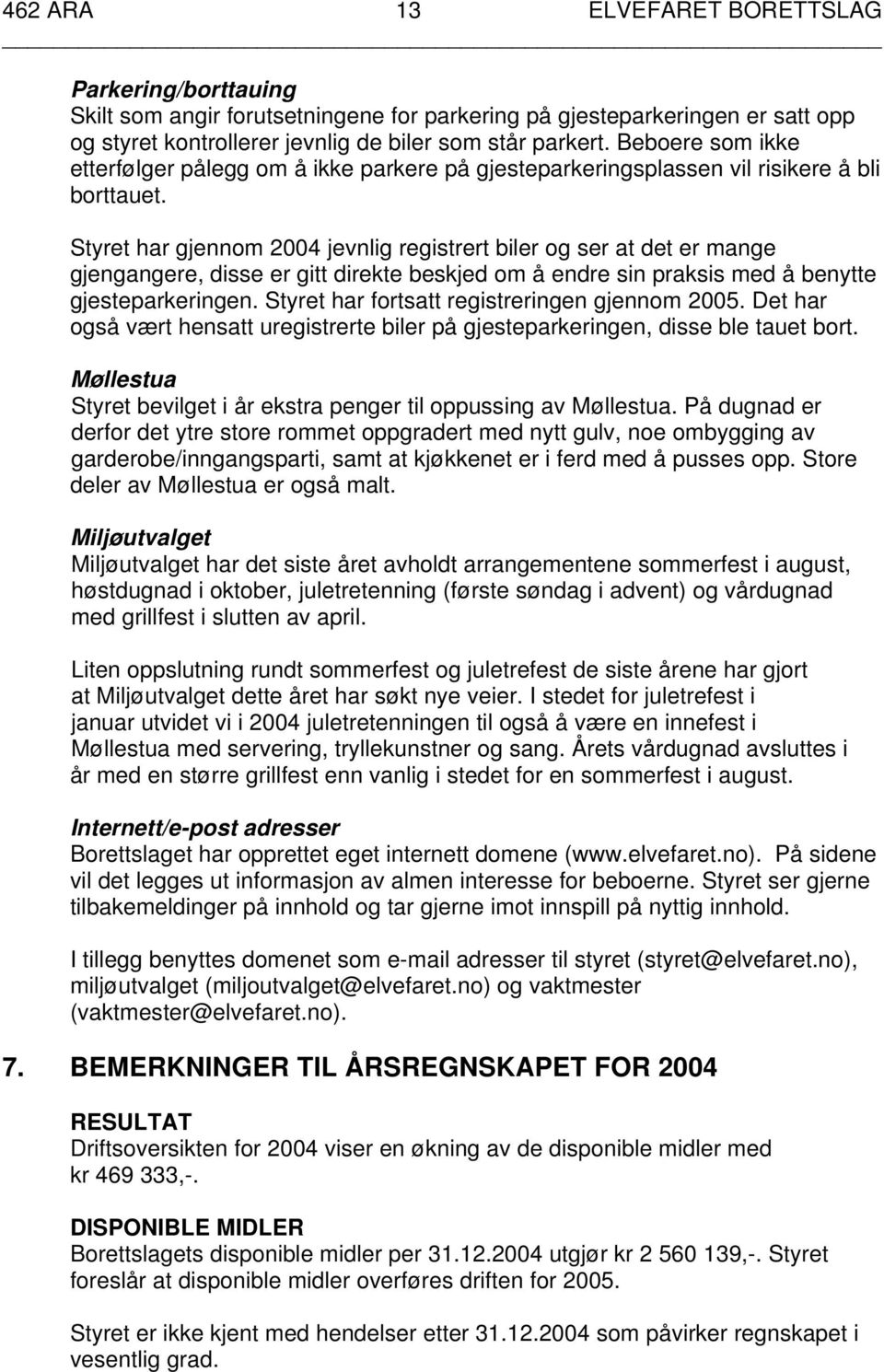 Styret har gjennom 2004 jevnlig registrert biler og ser at det er mange gjengangere, disse er gitt direkte beskjed om å endre sin praksis med å benytte gjesteparkeringen.