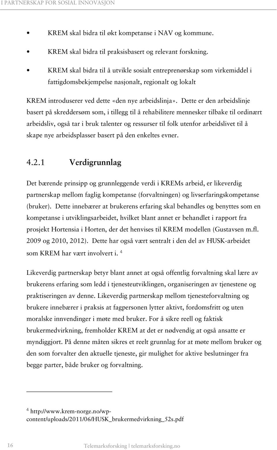 Dette er den arbeidslinje basert på skreddersøm som, i tillegg til å rehabilitere mennesker tilbake til ordinært arbeidsliv, også tar i bruk talenter og ressurser til folk utenfor arbeidslivet til å