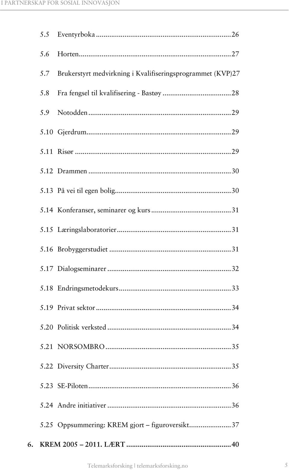 .. 31 5.17 Dialogseminarer... 32 5.18 Endringsmetodekurs... 33 5.19 Privat sektor... 34 5.20 Politisk verksted... 34 5.21 NORSOMBRO... 35 5.22 Diversity Charter... 35 5.23 SE-Piloten.