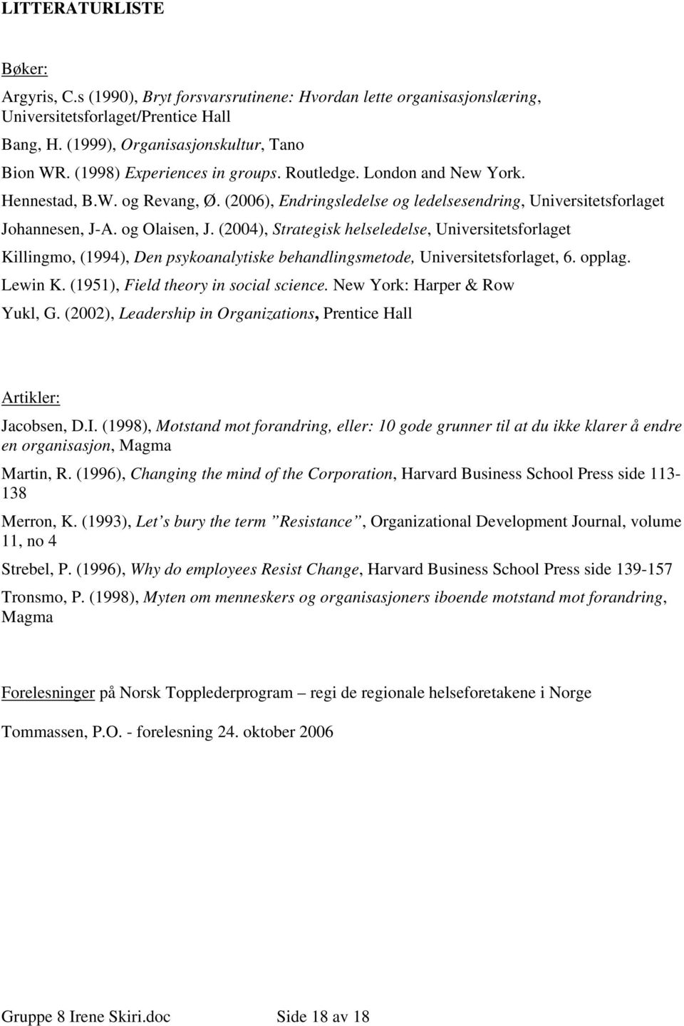 (2004), Strategisk helseledelse, Universitetsforlaget Killingmo, (1994), Den psykoanalytiske behandlingsmetode, Universitetsforlaget, 6. opplag. Lewin K. (1951), Field theory in social science.