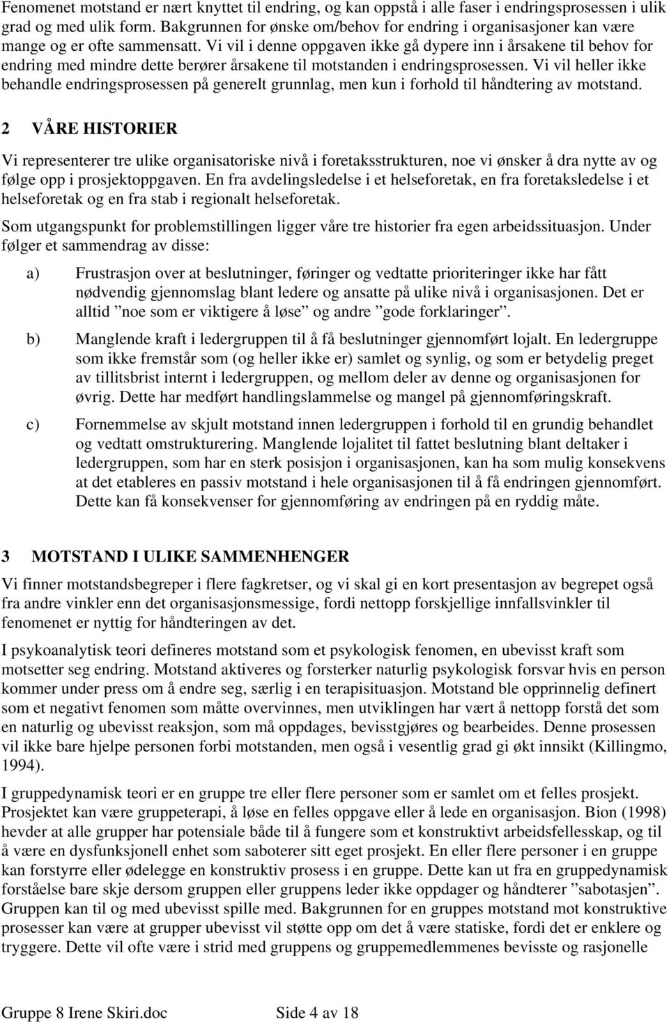 Vi vil i denne oppgaven ikke gå dypere inn i årsakene til behov for endring med mindre dette berører årsakene til motstanden i endringsprosessen.