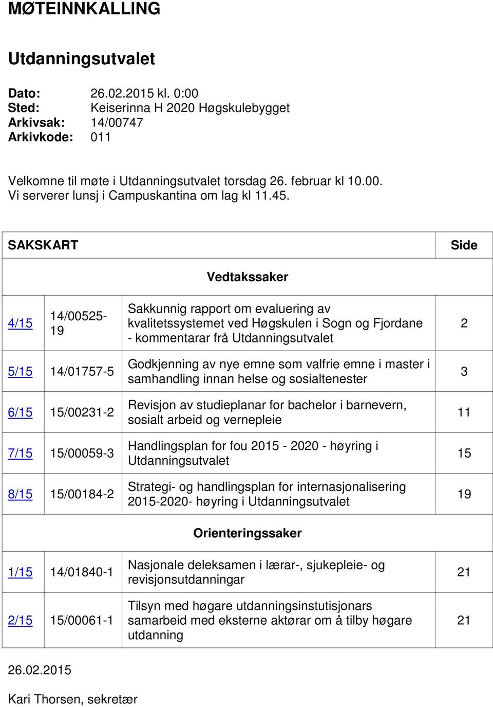 15/00231-2 7/15 15/00059-3 8/15 15/00184-2 1/15 14/01840-1 2/15 15/00061-1 Godkjenning av nye emne som valfrie emne i master i samhandling innan helse og sosialtenester Revisjon av studieplanar for