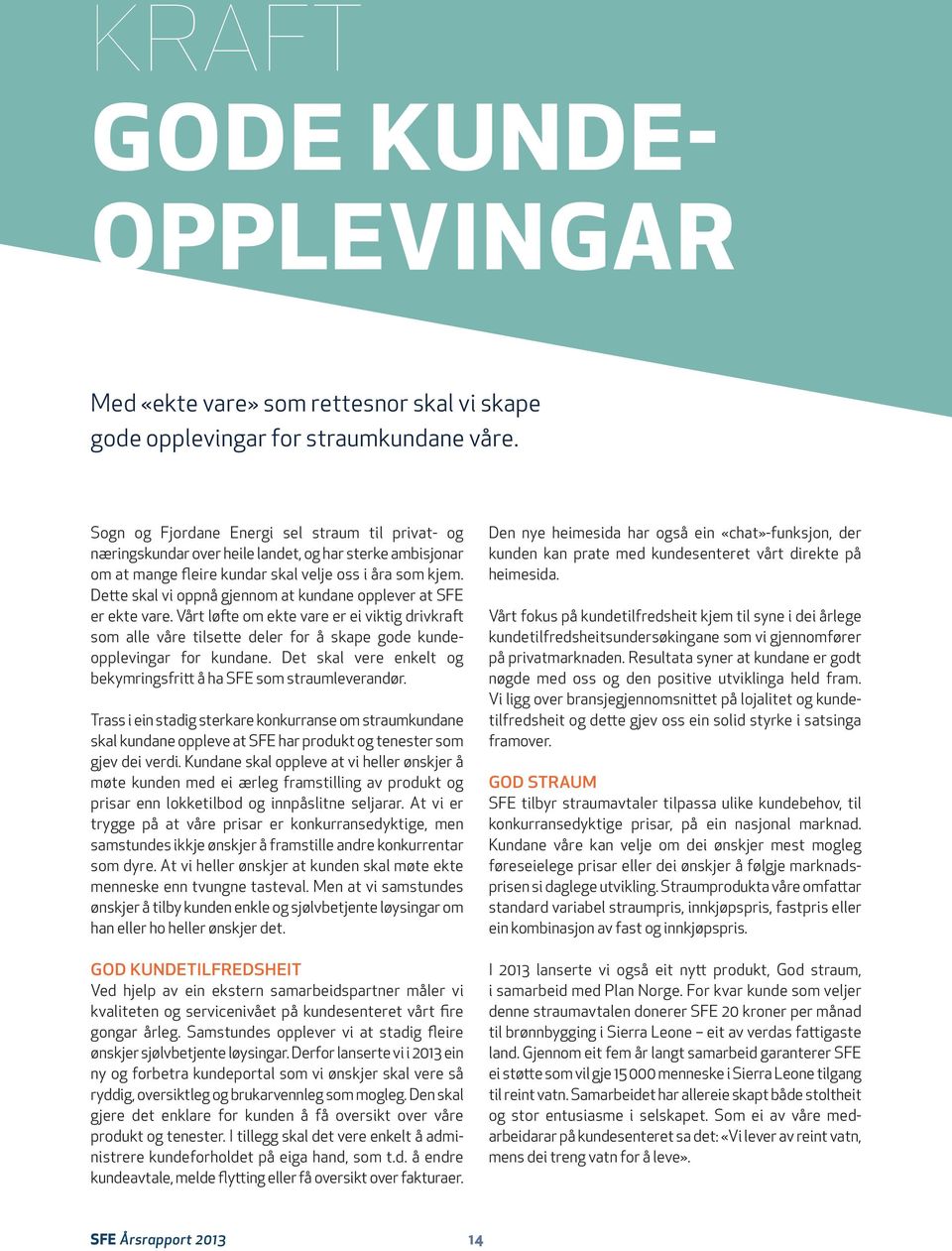 Dette skal vi oppnå gjennom at kundane opplever at SFE er ekte vare. Vårt løfte om ekte vare er ei viktig drivkraft som alle våre tilsette deler for å skape gode kundeopplevingar for kundane.