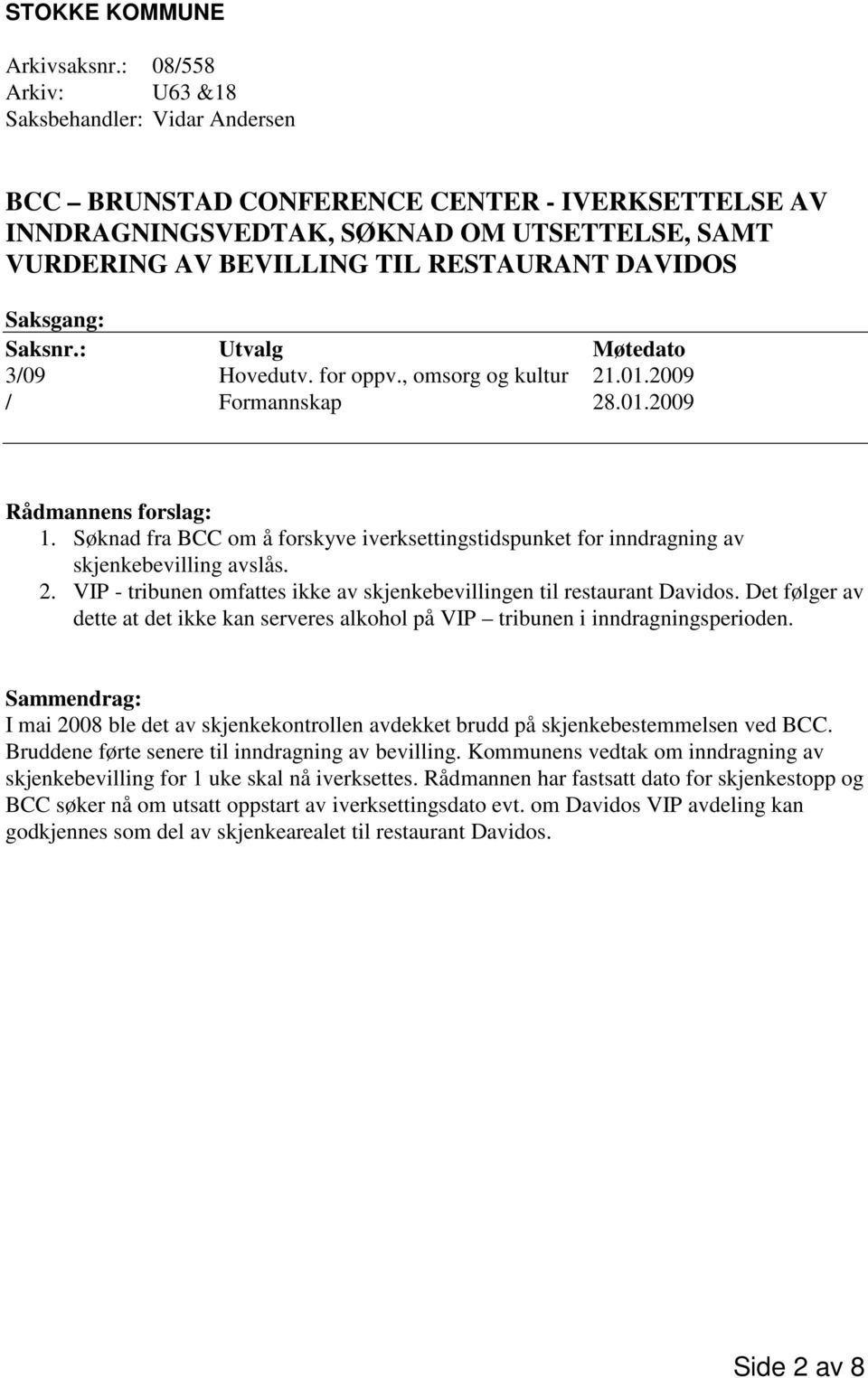 Saksgang: Saksnr.: Utvalg Møtedato 3/09 Hovedutv. for oppv., omsorg og kultur 21.01.2009 / Formannskap 28.01.2009 Rådmannens forslag: 1.