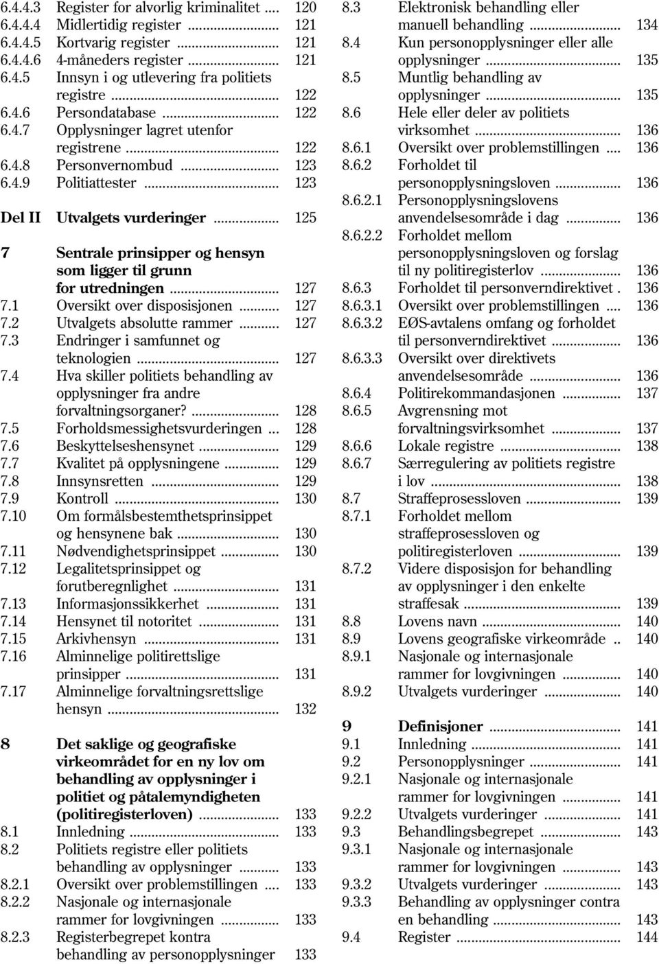 .. 122 8.6 Hele eller deler av politiets 6.4.7 Opplysninger lagret utenfor virksomhet... 136 registrene... 122 8.6.1 Oversikt over problemstillingen... 136 6.4.8 Personvernombud... 123 8.6.2 Forholdet til 6.