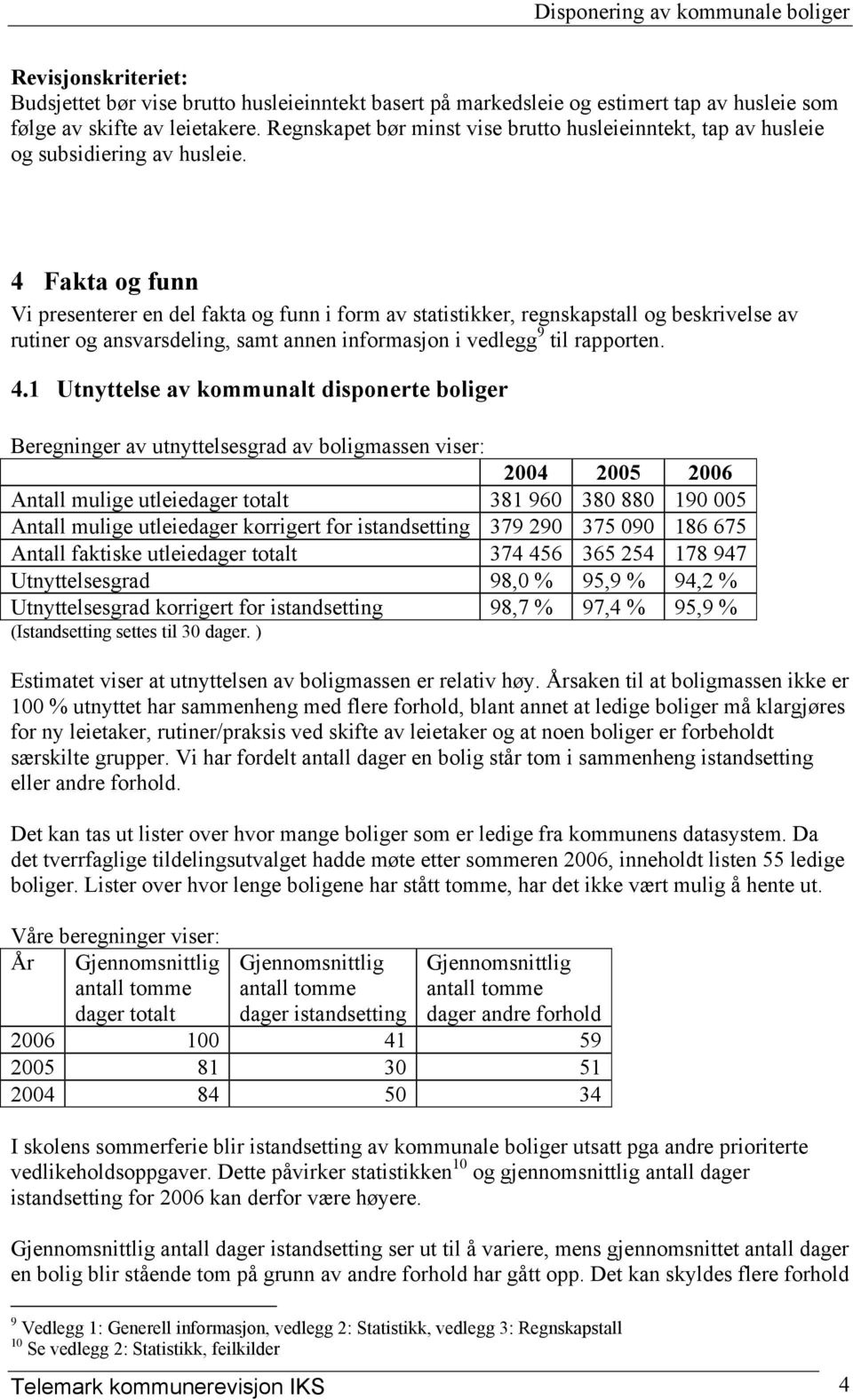 4 Fakta og funn Vi presenterer en del fakta og funn i form av statistikker, regnskapstall og beskrivelse av rutiner og ansvarsdeling, samt annen informasjon i vedlegg 9 til rapporten. 4.