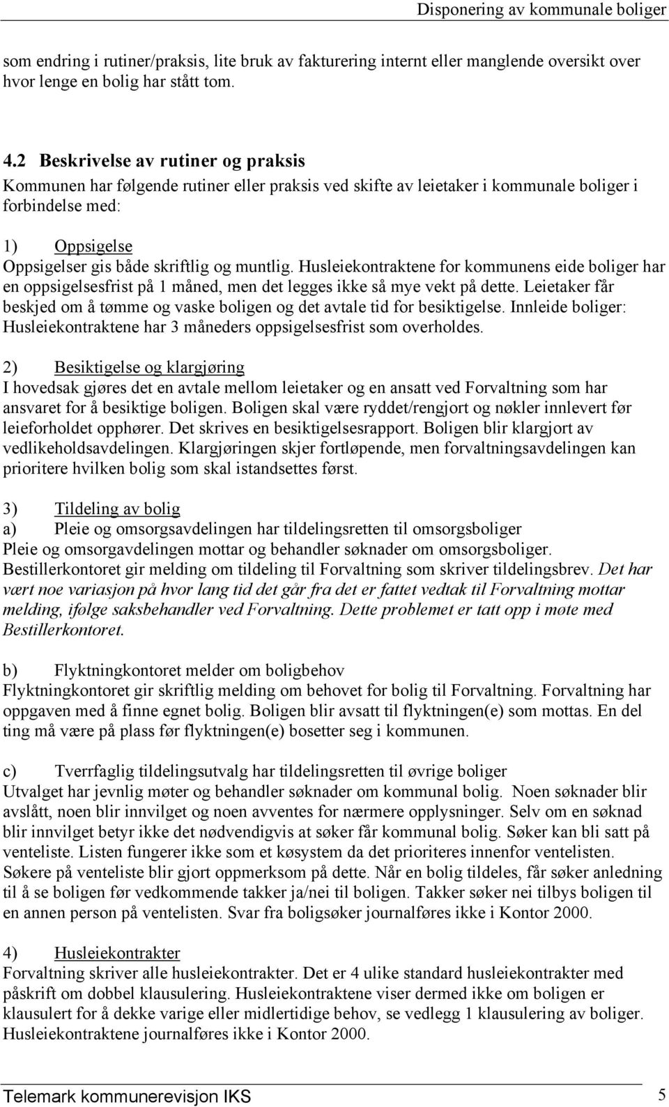 Husleiekontraktene for kommunens eide boliger har en oppsigelsesfrist på 1 måned, men det legges ikke så mye vekt på dette.