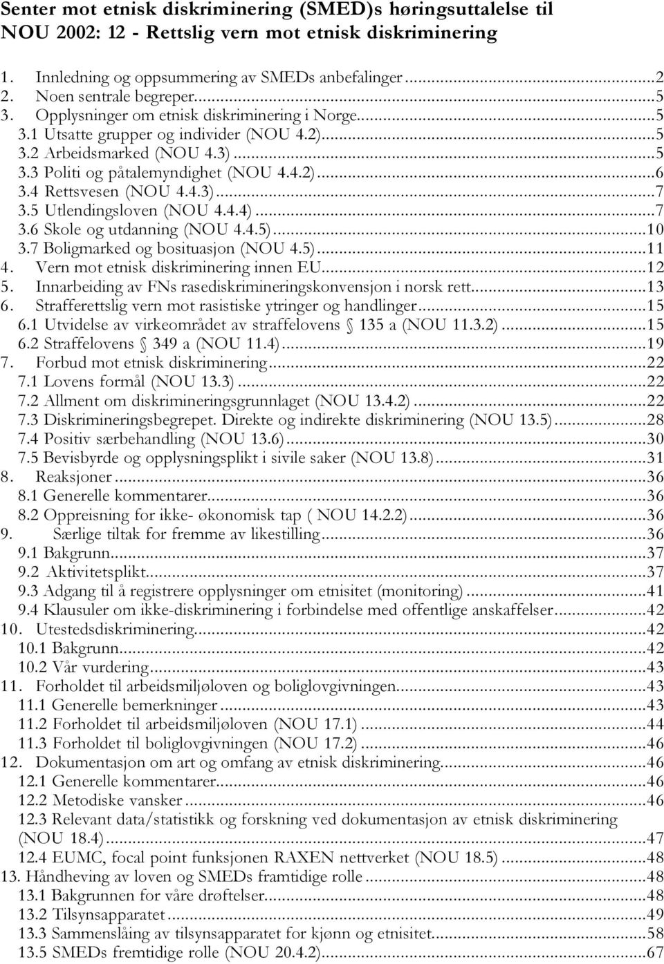 4 Rettsvesen (NOU 4.4.3)...7 3.5 Utlendingsloven (NOU 4.4.4)...7 3.6 Skole og utdanning (NOU 4.4.5)...10 3.7 Boligmarked og bosituasjon (NOU 4.5)...11 4. Vern mot etnisk diskriminering innen EU...12 5.