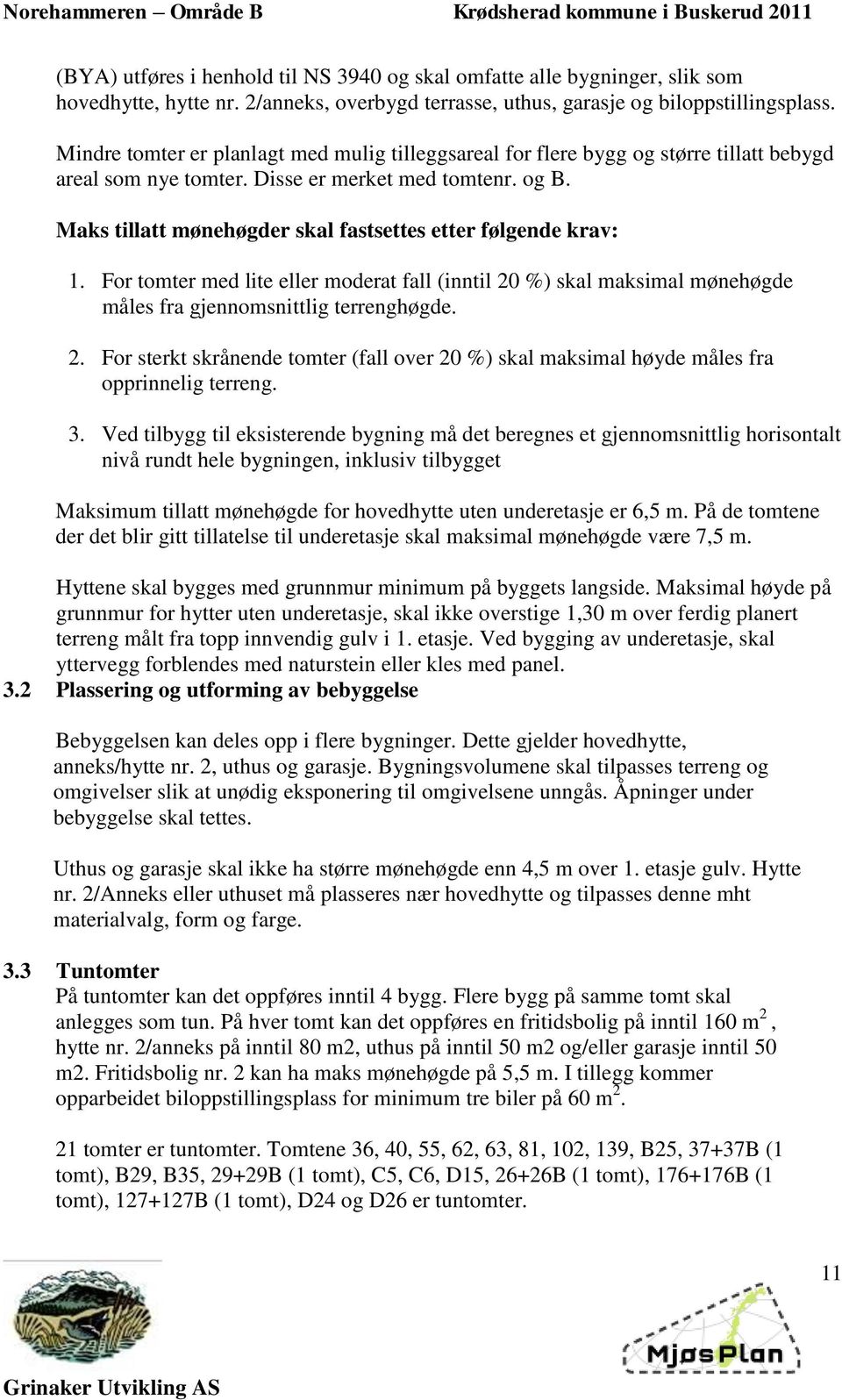 Maks tillatt mønehøgder skal fastsettes etter følgende krav: 1. For tomter med lite eller moderat fall (inntil 20