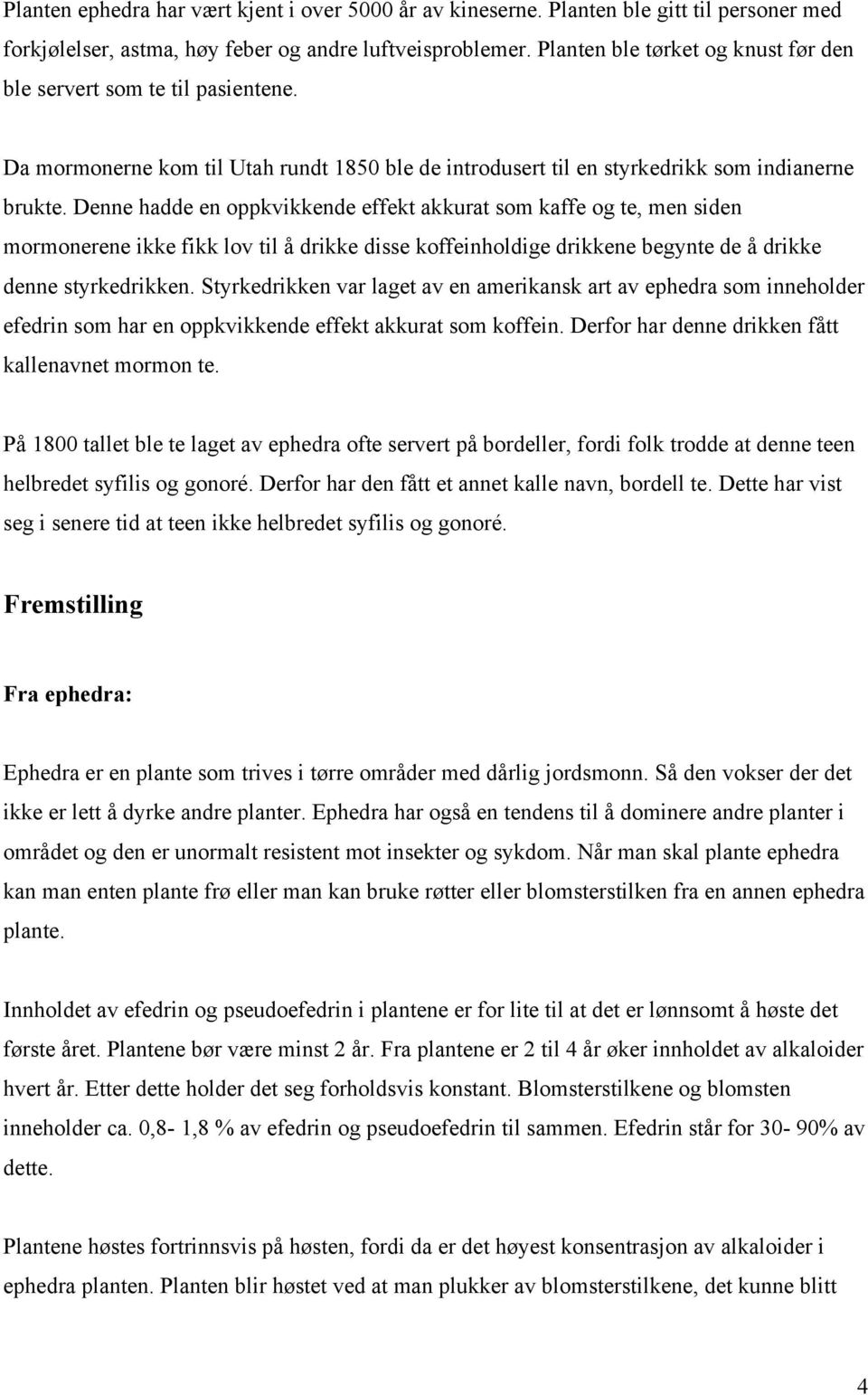 Denne hadde en oppkvikkende effekt akkurat som kaffe og te, men siden mormonerene ikke fikk lov til å drikke disse koffeinholdige drikkene begynte de å drikke denne styrkedrikken.