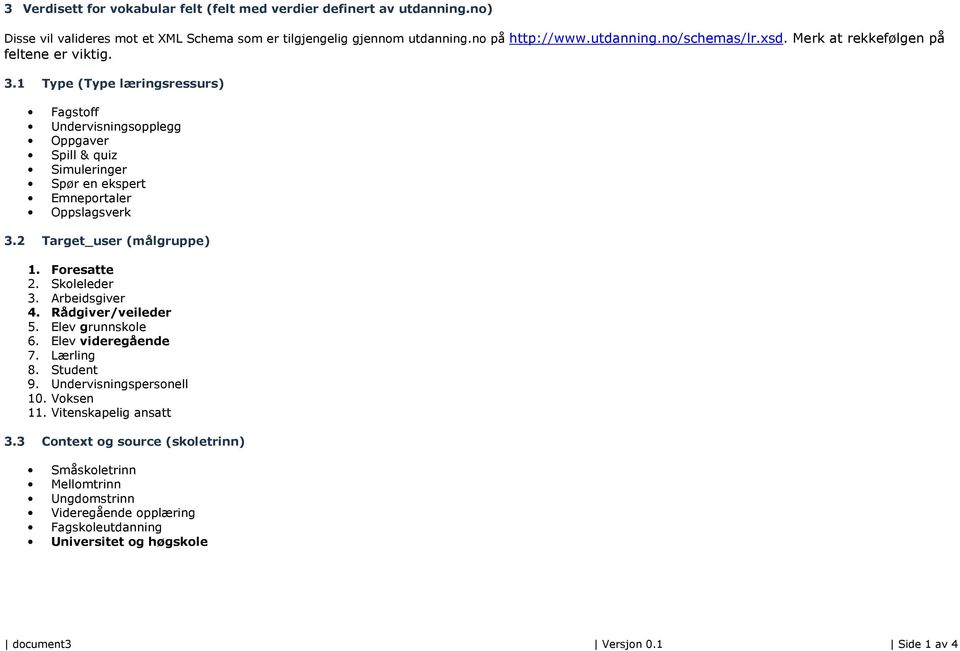 1 Type (Type læringsressurs) Fagstoff Undervisningsopplegg Oppgaver Spill & quiz Simuleringer Spør en ekspert Emneportaler Oppslagsverk 3.2 Target_user (målgruppe) 1. Foresatte 2.