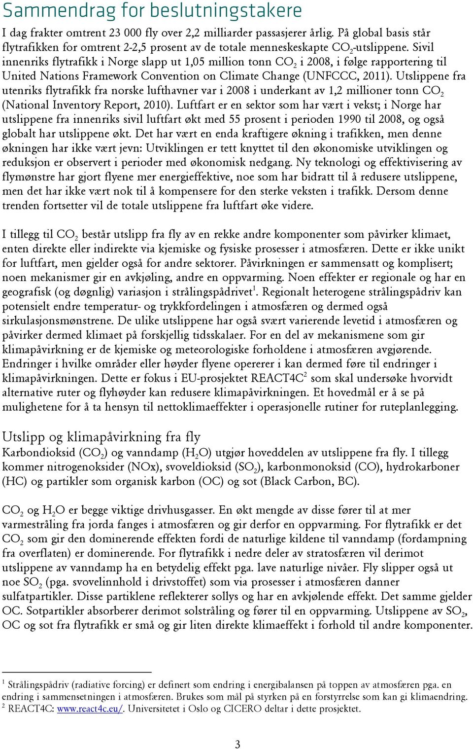 Sivil innenriks flytrafikk i Norge slapp ut 1,05 million tonn CO 2 i 2008, i følge rapportering til United Nations Framework Convention on Climate Change (UNFCCC, 2011).