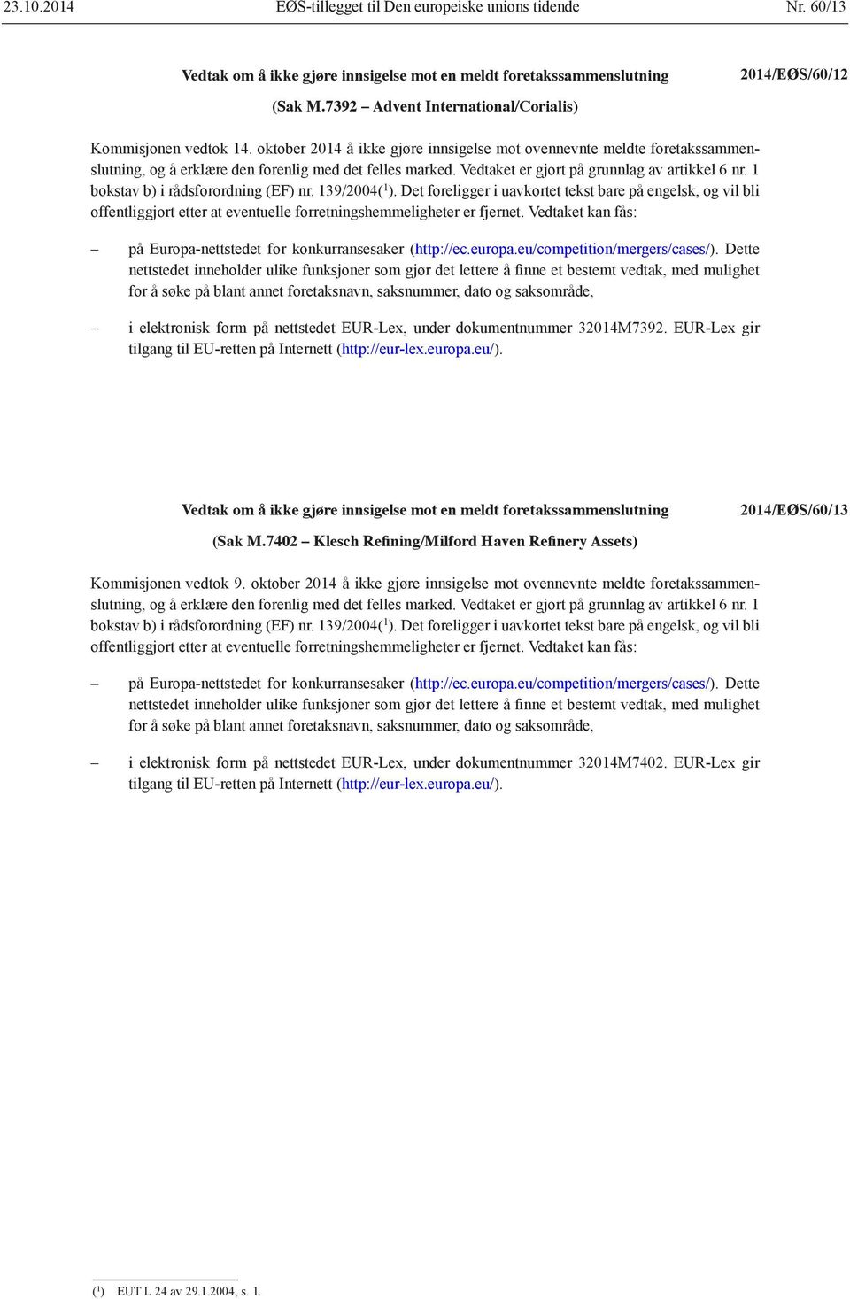 Vedtaket er gjort på grunnlag av artikkel 6 nr. 1 bokstav b) i rådsforordning (EF) nr. 139/2004( 1 ).