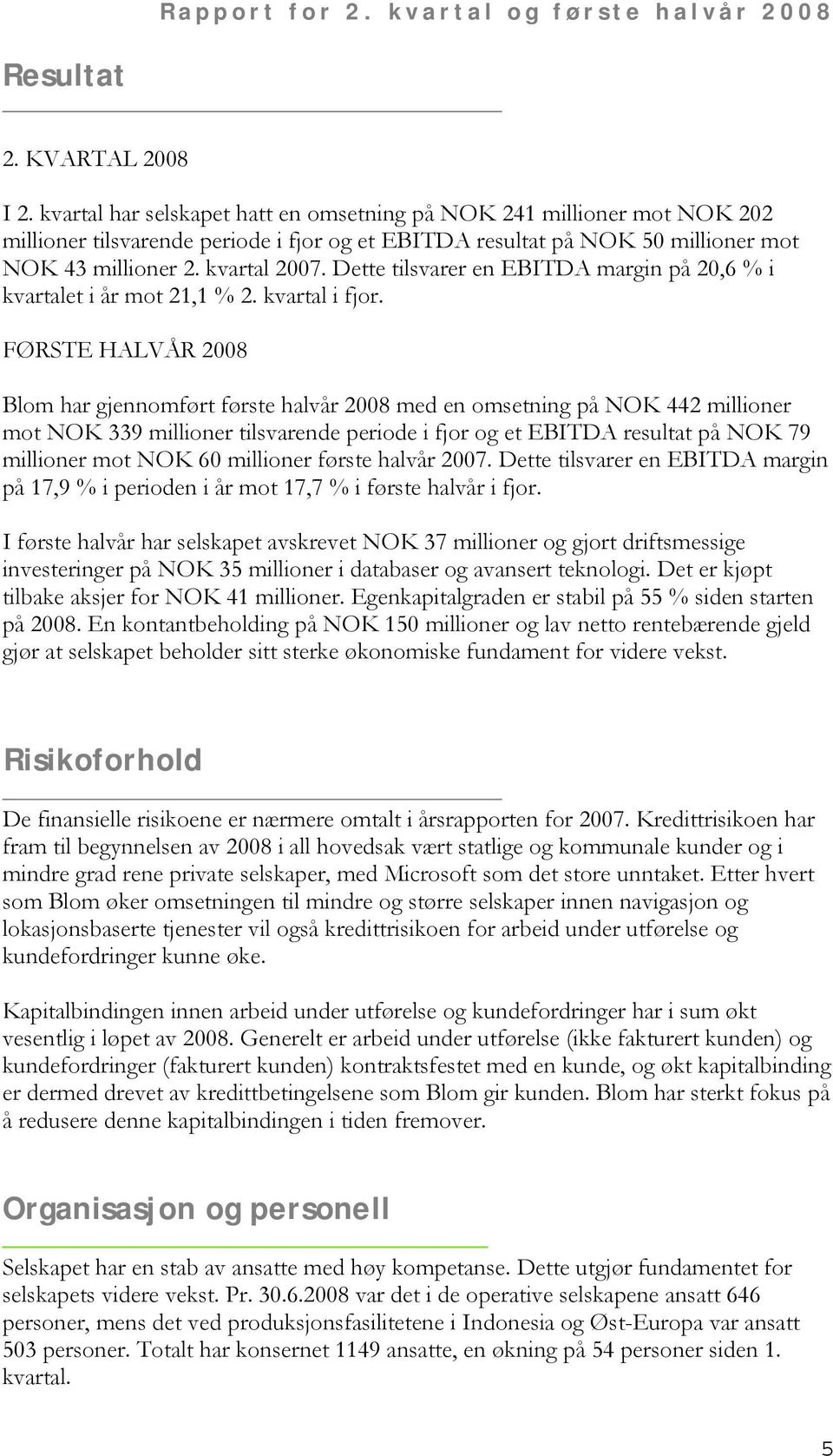 Dette tilsvarer en EBITDA margin på 20,6 % i kvartalet i år mot 21,1 % 2. kvartal i fjor.