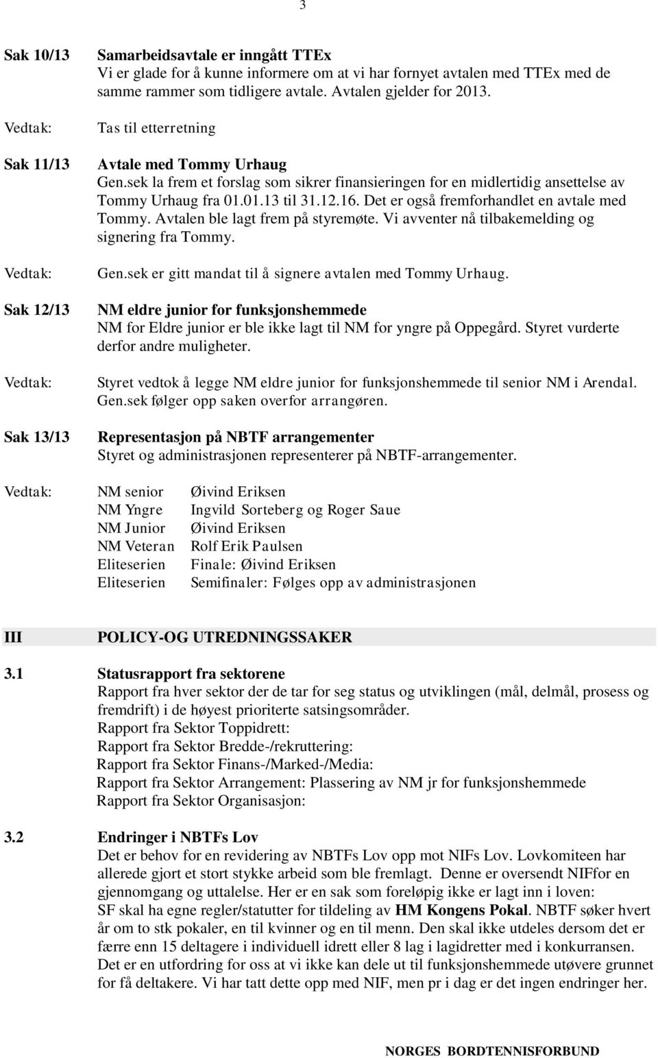 Det er også fremforhandlet en avtale med Tommy. Avtalen ble lagt frem på styremøte. Vi avventer nå tilbakemelding og signering fra Tommy. Gen.sek er gitt mandat til å signere avtalen med Tommy Urhaug.