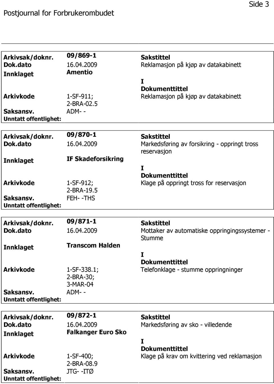 5 Klage på oppringt tross for reservasjon FEH- -THS Arkivsak/doknr. 09/871-1 Sakstittel Dok.dato 16.04.2009 Mottaker av automatiske oppringingssystemer - Stumme nnklaget Transcom Halden 1-SF-338.