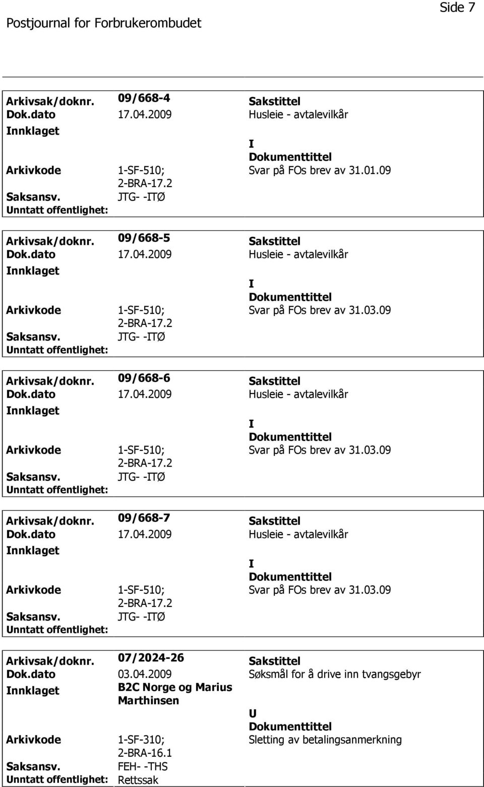 dato 17.04.2009 Husleie - avtalevilkår nnklaget 2-BRA-17.2 JTG- -TØ Svar på FOs brev av 31.03.09 Arkivsak/doknr. 07/2024-26 Sakstittel Dok.dato 03.04.2009 Søksmål for å drive inn tvangsgebyr nnklaget B2C Norge og Marius Marthinsen 1-SF-310; 2-BRA-16.