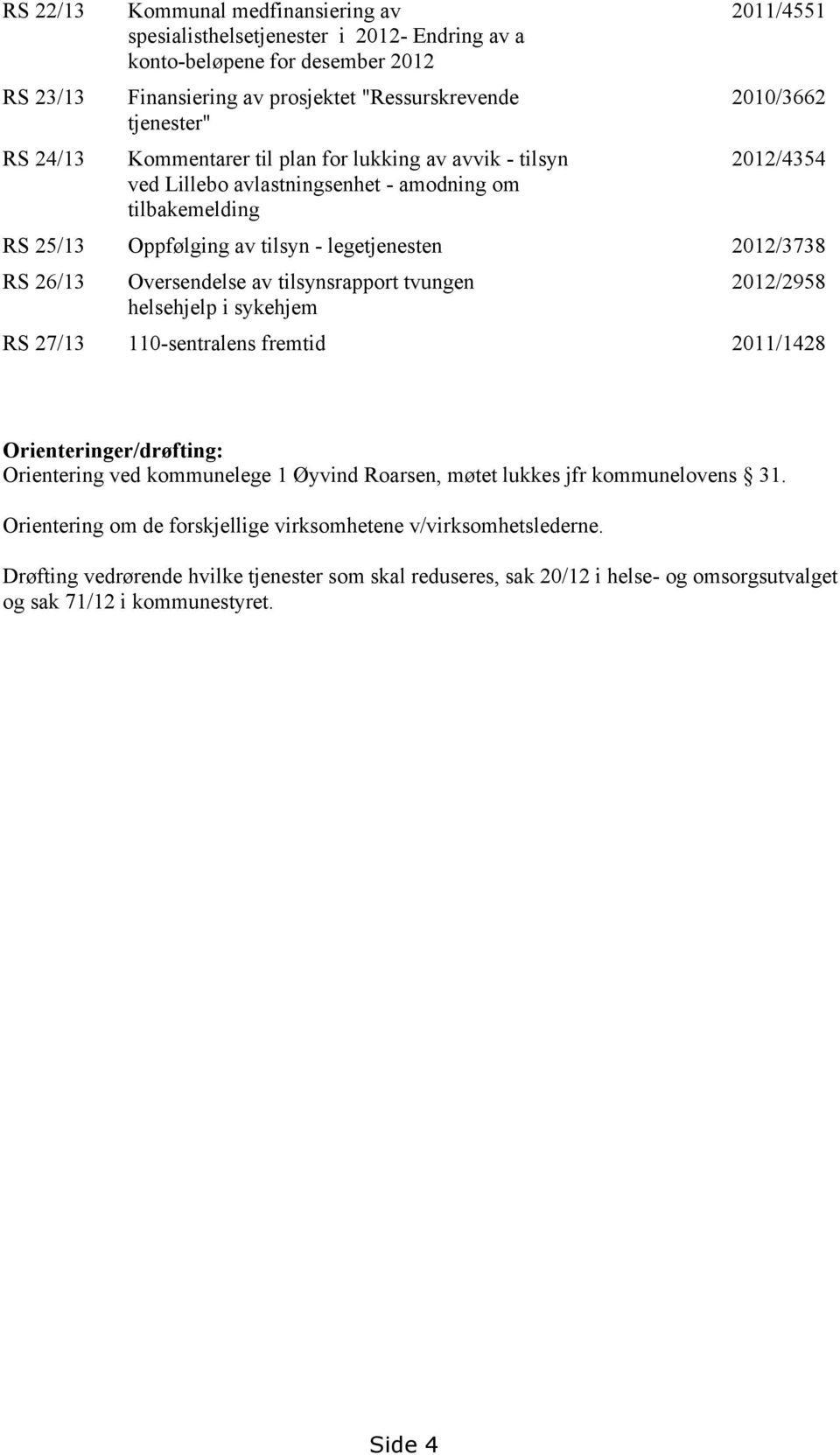 26/13 Oversendelse av tilsynsrapport tvungen helsehjelp i sykehjem 2012/2958 RS 27/13 110-sentralens fremtid 2011/1428 Orienteringer/drøfting: Orientering ved kommunelege 1 Øyvind Roarsen, møtet