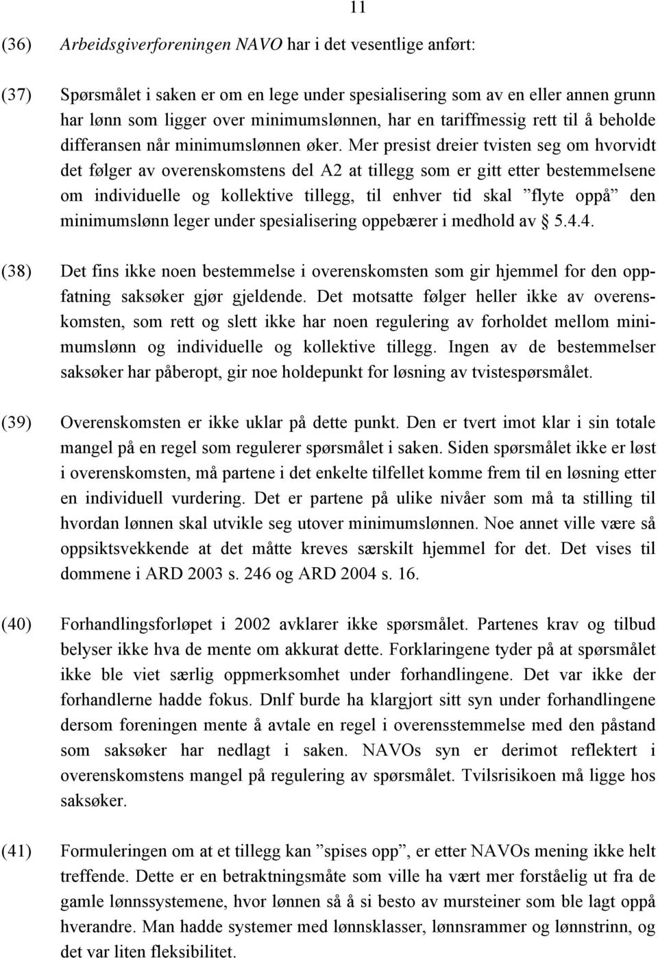 Mer presist dreier tvisten seg om hvorvidt det følger av overenskomstens del A2 at tillegg som er gitt etter bestemmelsene om individuelle og kollektive tillegg, til enhver tid skal flyte oppå den