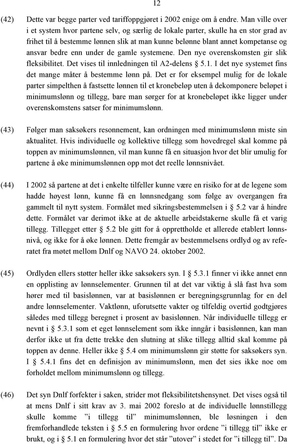 under de gamle systemene. Den nye overenskomsten gir slik fleksibilitet. Det vises til innledningen til A2-delens 5.1. I det nye systemet fins det mange måter å bestemme lønn på.