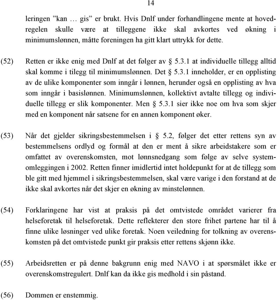 (52) Retten er ikke enig med Dnlf at det følger av 5.3.1 at individuelle tillegg alltid skal komme i tilegg til minimumslønnen. Det 5.3.1 inneholder, er en opplisting av de ulike komponenter som inngår i lønnen, herunder også en opplisting av hva som inngår i basislønnen.