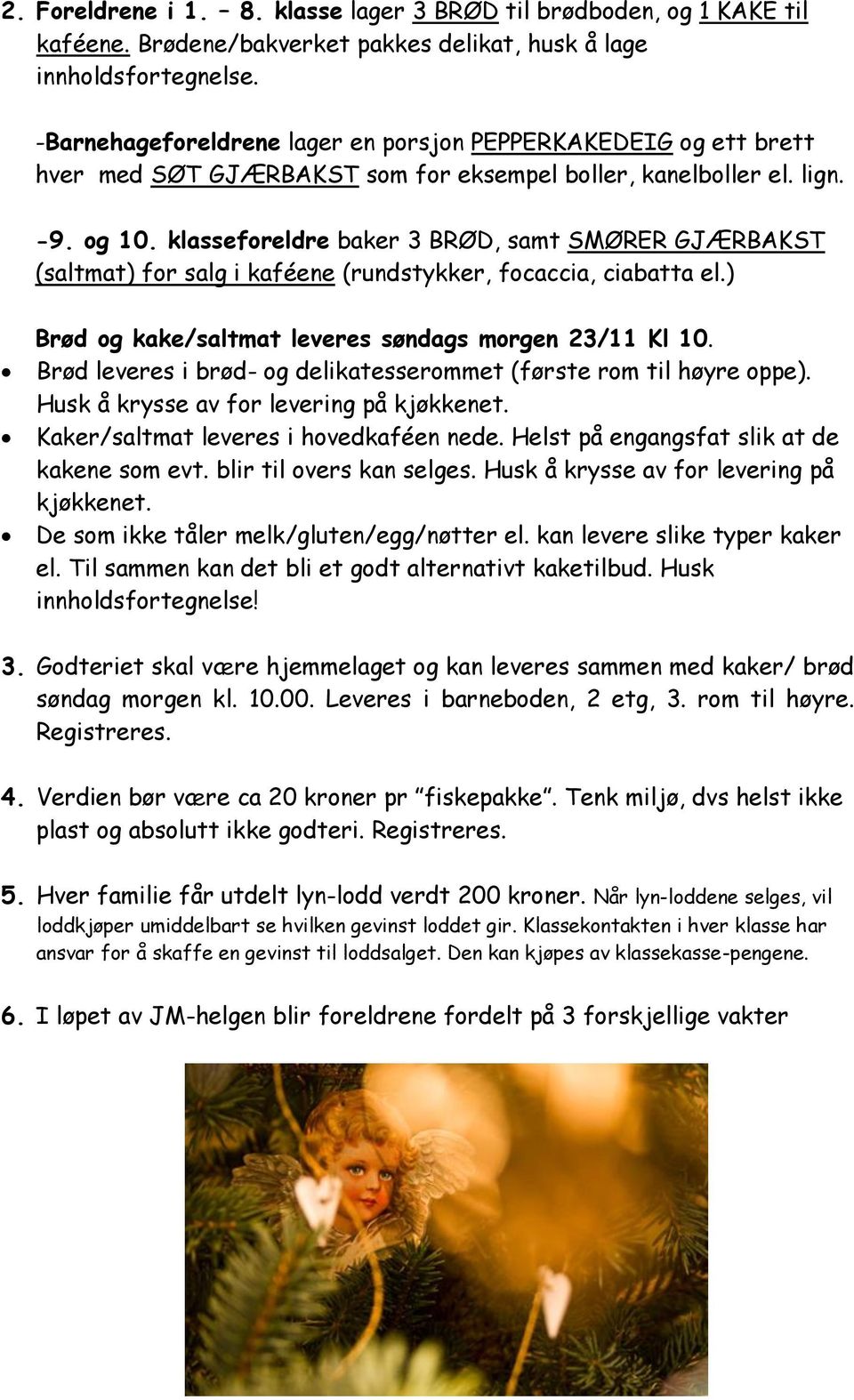 klasseforeldre baker 3 BRØD, samt SMØRER GJÆRBAKST (saltmat) for salg i kaféene (rundstykker, focaccia, ciabatta el.) Brød og kake/saltmat leveres søndags morgen 23/11 Kl 10.