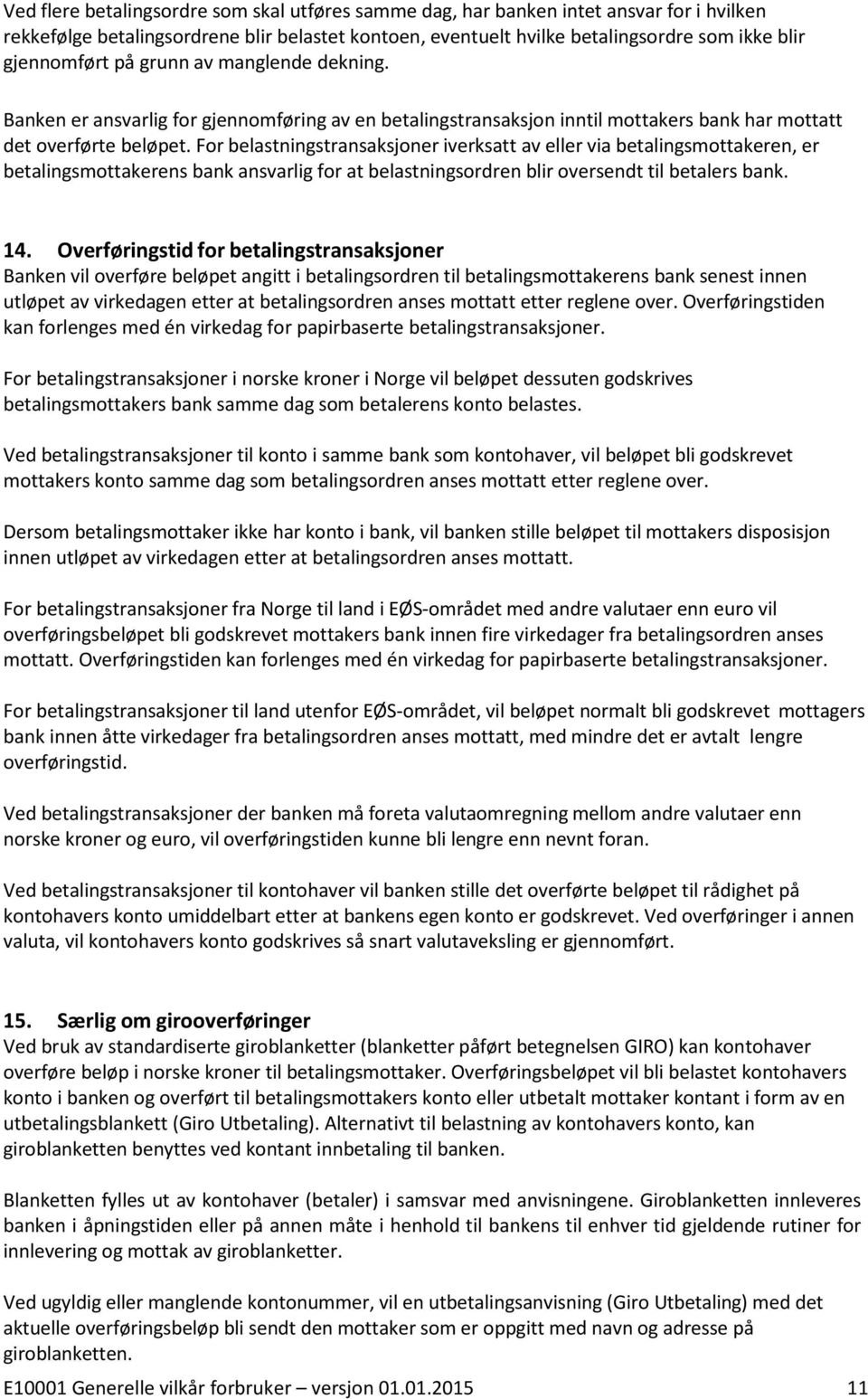 For belastningstransaksjoner iverksatt av eller via betalingsmottakeren, er betalingsmottakerens bank ansvarlig for at belastningsordren blir oversendt til betalers bank. 14.