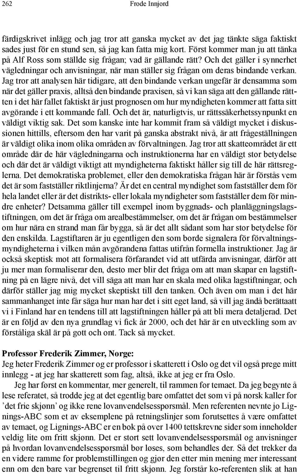 Jag tror att analysen här tidigare, att den bindande verkan ungefär är densamma som när det gäller praxis, alltså den bindande praxisen, så vi kan säga att den gällande rättten i det här fallet