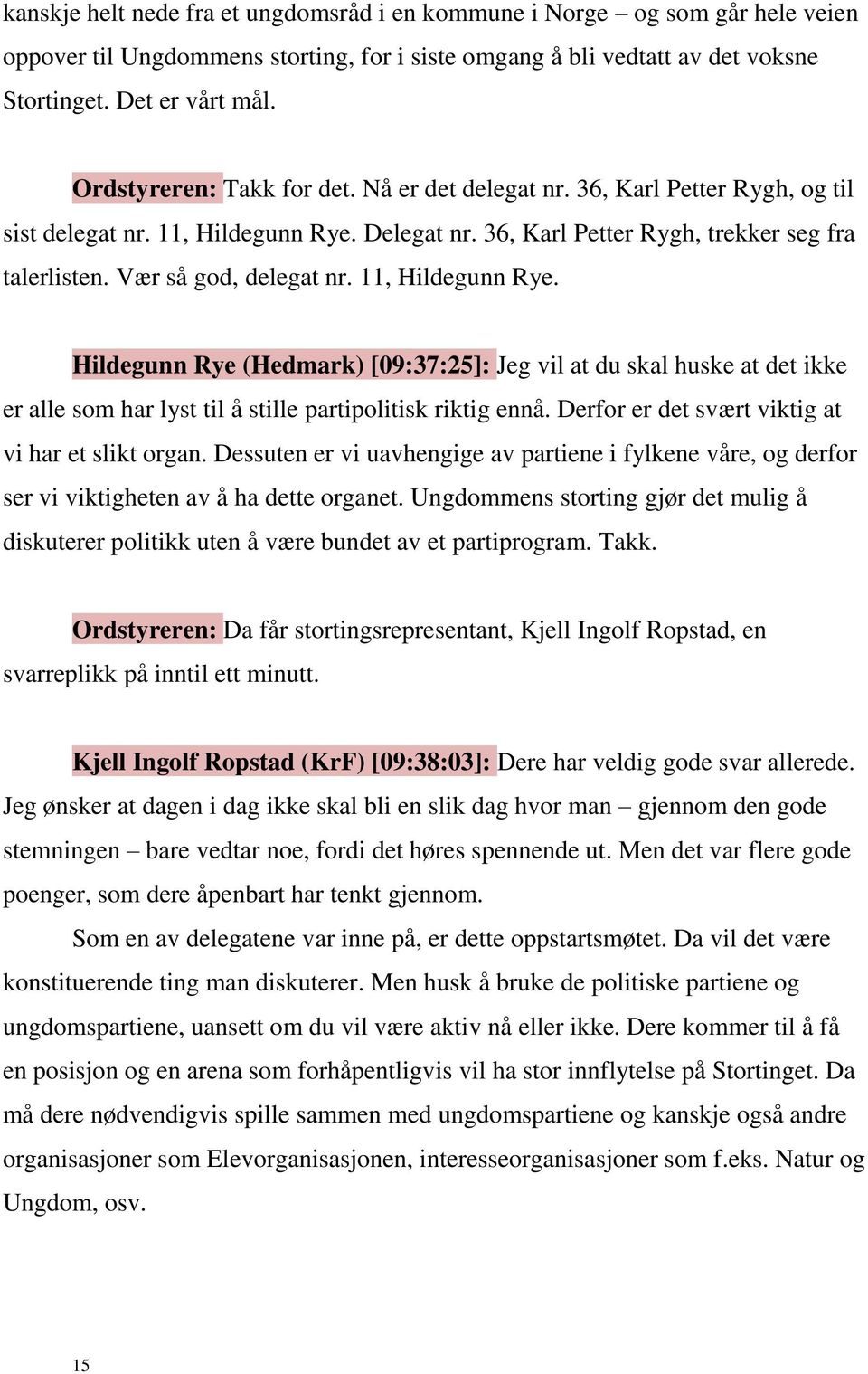 11, Hildegunn Rye. Hildegunn Rye (Hedmark) [09:37:25]: Jeg vil at du skal huske at det ikke er alle som har lyst til å stille partipolitisk riktig ennå.