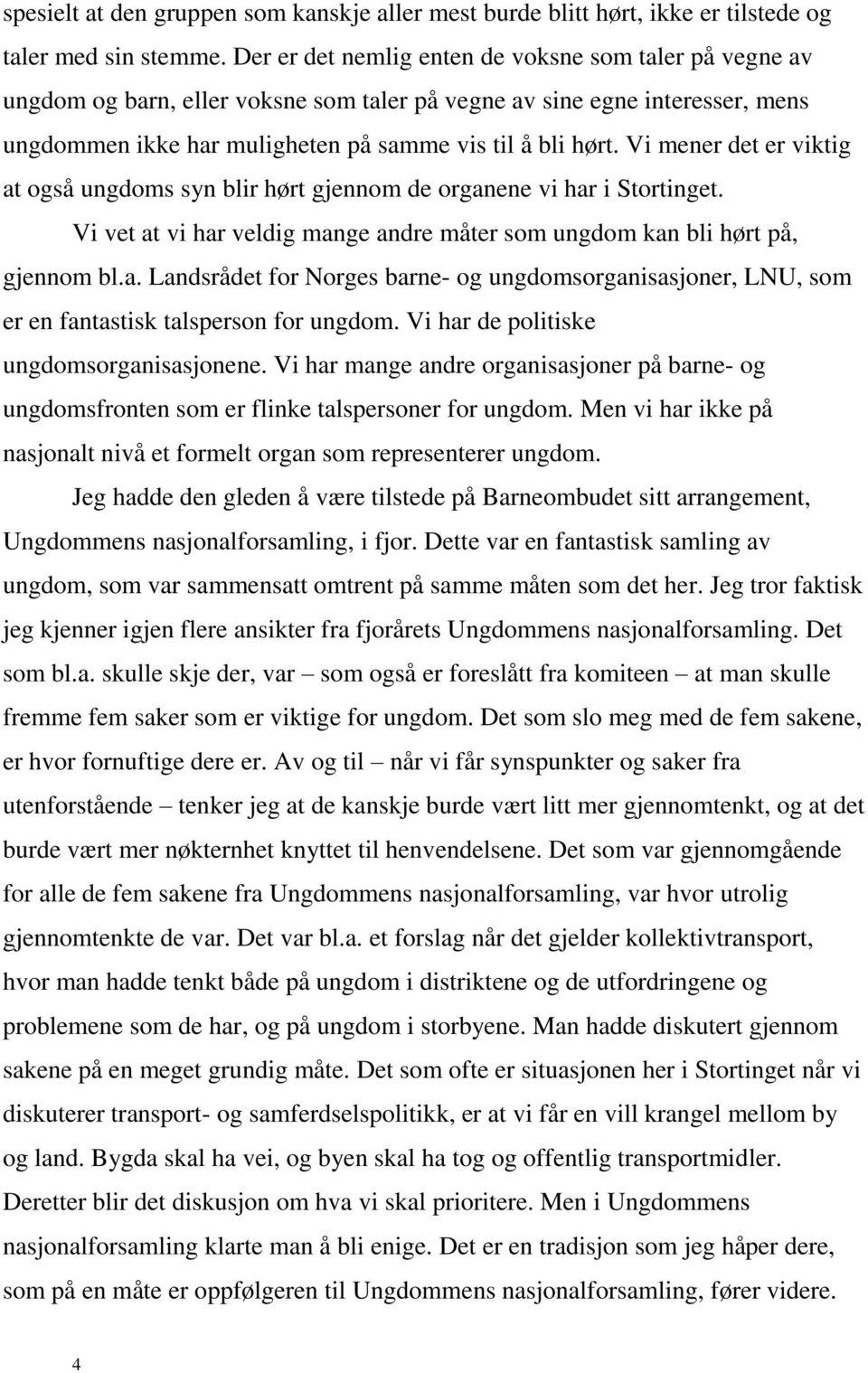 Vi mener det er viktig at også ungdoms syn blir hørt gjennom de organene vi har i Stortinget. Vi vet at vi har veldig mange andre måter som ungdom kan bli hørt på, gjennom bl.a. Landsrådet for Norges barne- og ungdomsorganisasjoner, LNU, som er en fantastisk talsperson for ungdom.