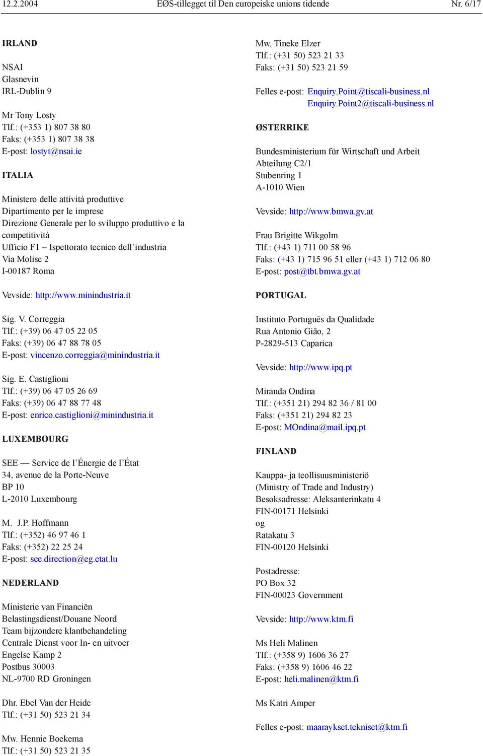 I-00187 Roma Vevside: http://www.minindustria.it Sig. V. Correggia Tlf.: (+39) 06 47 05 22 05 Faks: (+39) 06 47 88 78 05 E-post: vincenzo.correggia@minindustria.it Sig. E. Castiglioni Tlf.