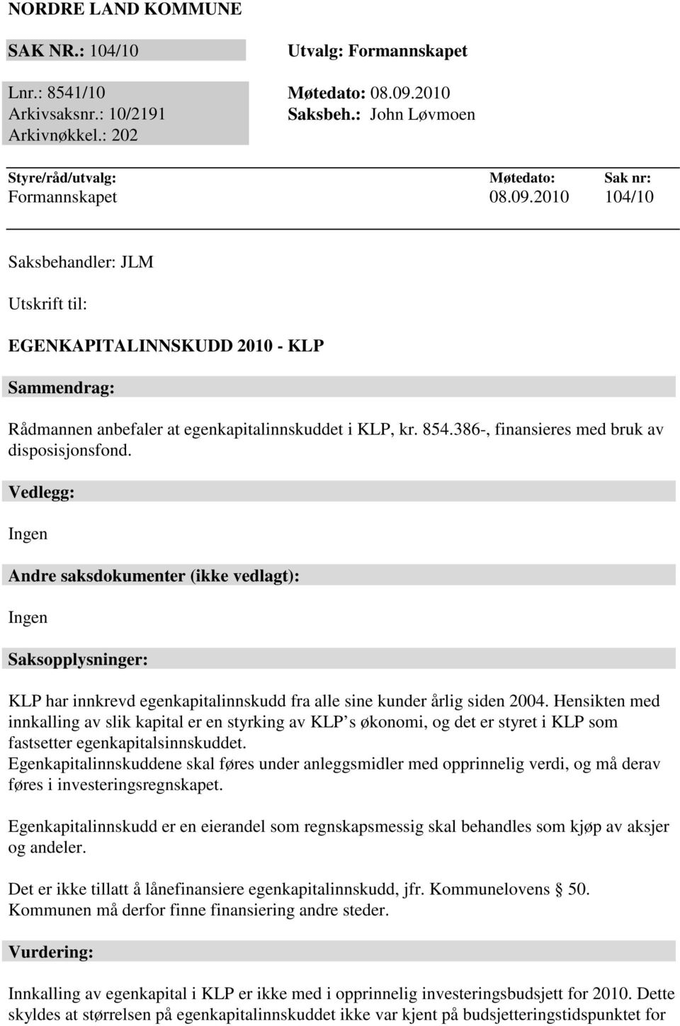 2010 104/10 Saksbehandler: JLM Utskrift til: EGENKAPITALINNSKUDD 2010 - KLP Sammendrag: Rådmannen anbefaler at egenkapitalinnskuddet i KLP, kr. 854.386-, finansieres med bruk av disposisjonsfond.
