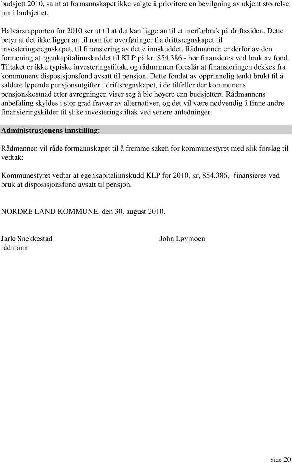 Dette betyr at det ikke ligger an til rom for overføringer fra driftsregnskapet til investeringsregnskapet, til finansiering av dette innskuddet.